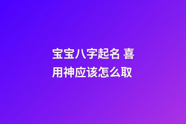 宝宝八字起名 喜用神应该怎么取